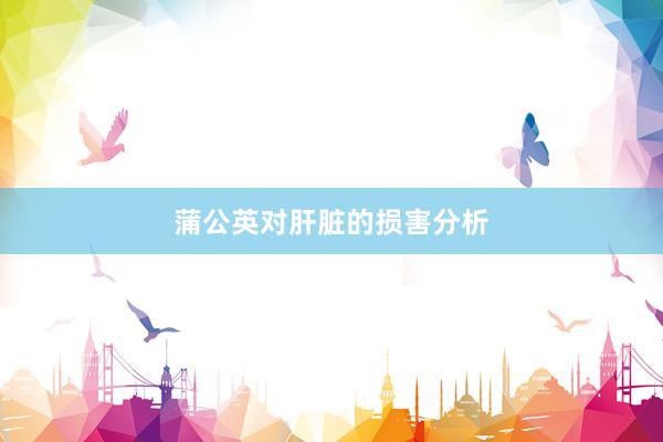 蒲公英对肝脏的损害分析