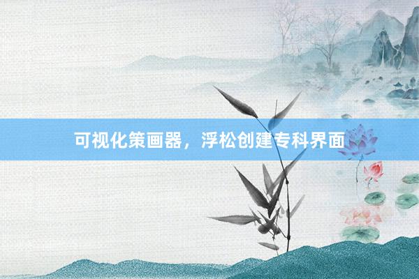 可视化策画器，浮松创建专科界面