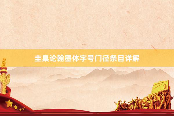 圭臬论翰墨体字号门径条目详解